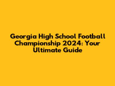 Georgia High School Football Championship 2024: Your Ultimate Guide