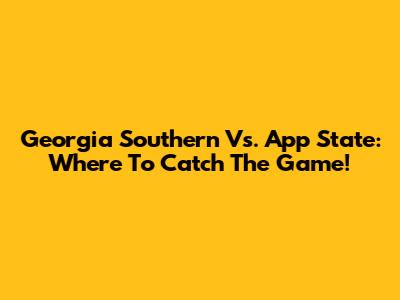 Georgia Southern Vs. App State: Where To Catch The Game!