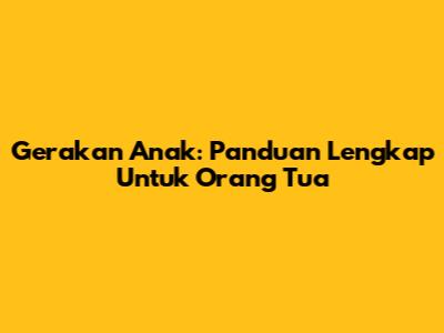 Gerakan Anak: Panduan Lengkap Untuk Orang Tua