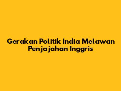 Gerakan Politik India Melawan Penjajahan Inggris
