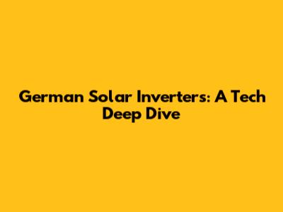 German Solar Inverters: A Tech Deep Dive