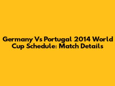 Germany Vs Portugal 2014 World Cup Schedule: Match Details
