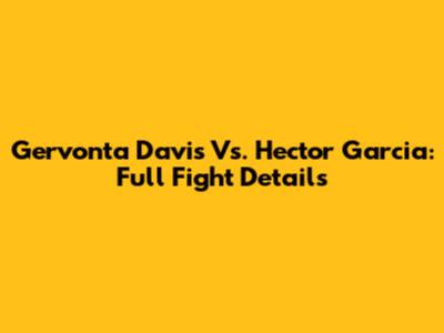 Gervonta Davis Vs. Hector Garcia: Full Fight Details
