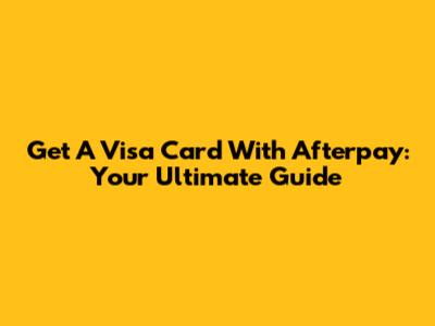 Get A Visa Card With Afterpay: Your Ultimate Guide