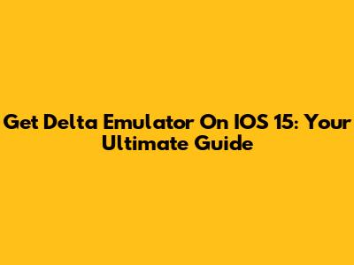 Get Delta Emulator On IOS 15: Your Ultimate Guide