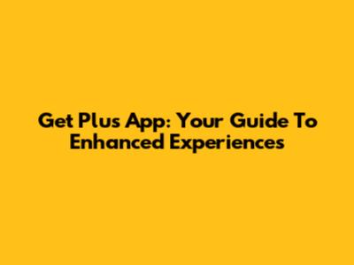 Get Plus App: Your Guide To Enhanced Experiences