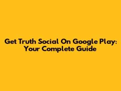 Get Truth Social On Google Play: Your Complete Guide