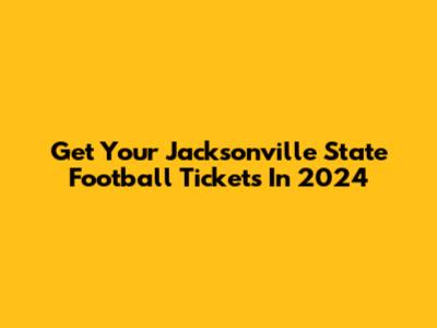 Get Your Jacksonville State Football Tickets In 2024