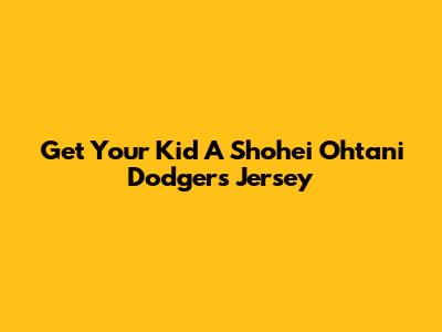Get Your Kid A Shohei Ohtani Dodgers Jersey