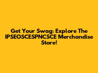 Get Your Swag: Explore The IPSEOSCESPNCSCE Merchandise Store!