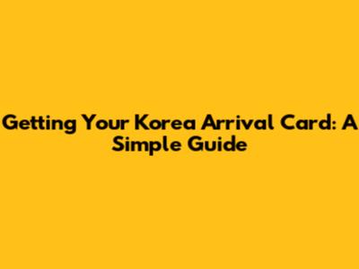 Getting Your Korea Arrival Card: A Simple Guide