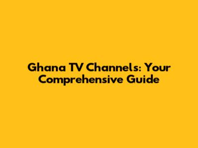Ghana TV Channels: Your Comprehensive Guide