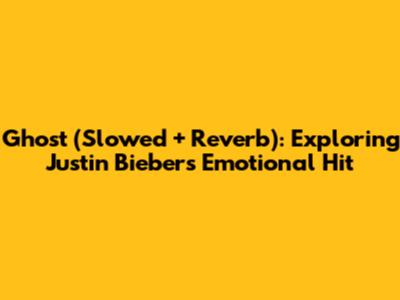 Ghost (Slowed + Reverb): Exploring Justin Bieber's Emotional Hit