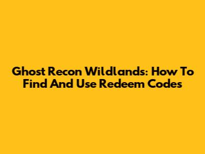 Ghost Recon Wildlands: How To Find And Use Redeem Codes