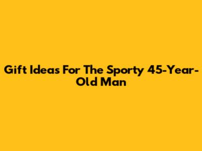 Gift Ideas For The Sporty 45-Year-Old Man