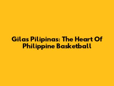Gilas Pilipinas: The Heart Of Philippine Basketball