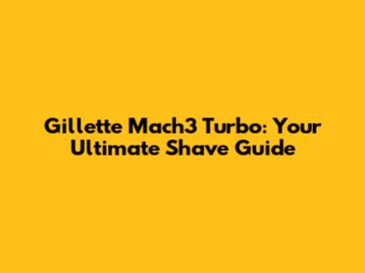 Gillette Mach3 Turbo: Your Ultimate Shave Guide