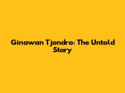 Ginawan Tjondro: The Untold Story