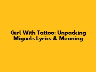 Girl With Tattoo: Unpacking Miguel's Lyrics & Meaning
