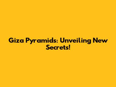 Giza Pyramids: Unveiling New Secrets!