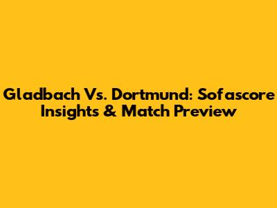 Gladbach Vs. Dortmund: Sofascore Insights & Match Preview