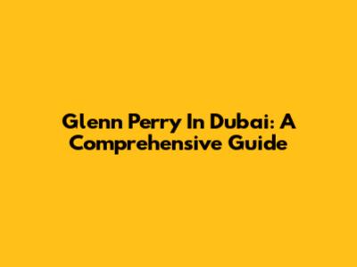 Glenn Perry In Dubai: A Comprehensive Guide
