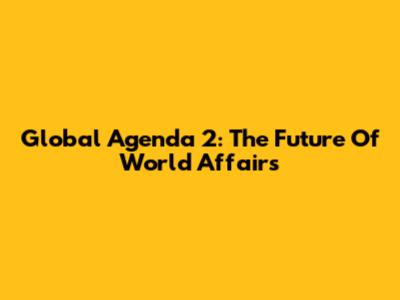 Global Agenda 2: The Future Of World Affairs