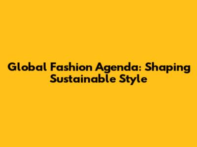 Global Fashion Agenda: Shaping Sustainable Style