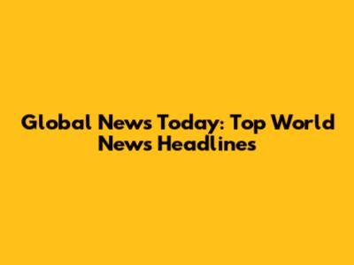 Global News Today: Top World News Headlines