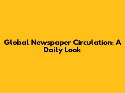 Global Newspaper Circulation: A Daily Look