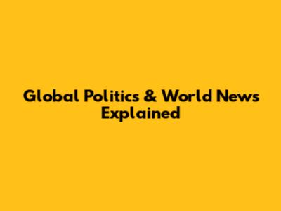 Global Politics & World News Explained