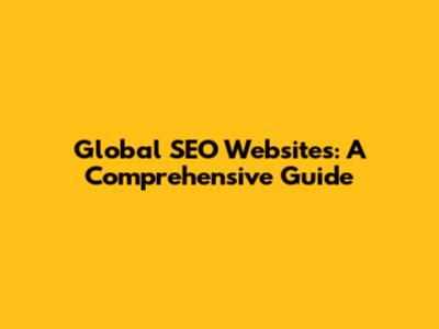 Global SEO Websites: A Comprehensive Guide
