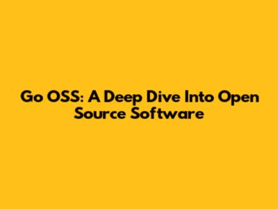 Go OSS: A Deep Dive Into Open Source Software