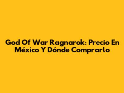 God Of War Ragnarok: Precio En México Y Dónde Comprarlo