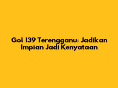 Gol I39 Terengganu: Jadikan Impian Jadi Kenyataan