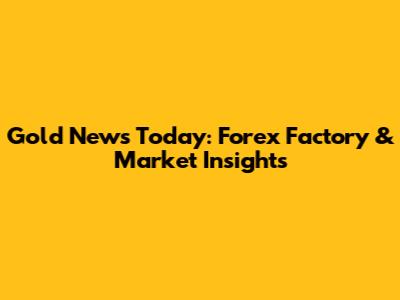 Gold News Today: Forex Factory & Market Insights