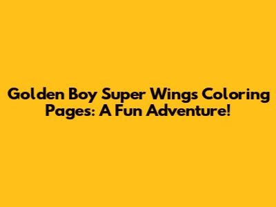 Golden Boy Super Wings Coloring Pages: A Fun Adventure!