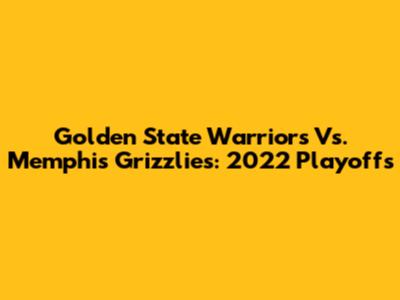 Golden State Warriors Vs. Memphis Grizzlies: 2022 Playoffs