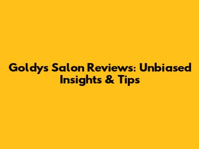 Goldy's Salon Reviews: Unbiased Insights & Tips