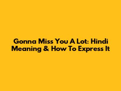 Gonna Miss You A Lot: Hindi Meaning & How To Express It