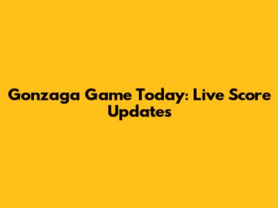 Gonzaga Game Today: Live Score Updates