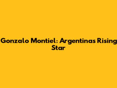 Gonzalo Montiel: Argentina's Rising Star