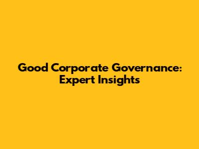 Good Corporate Governance: Expert Insights