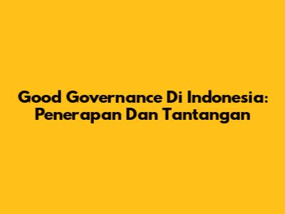 Good Governance Di Indonesia: Penerapan Dan Tantangan