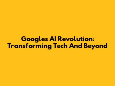 Google's AI Revolution: Transforming Tech And Beyond