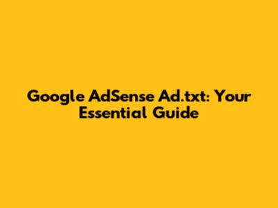 Google AdSense Ad.txt: Your Essential Guide