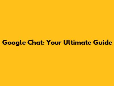 Google Chat: Your Ultimate Guide