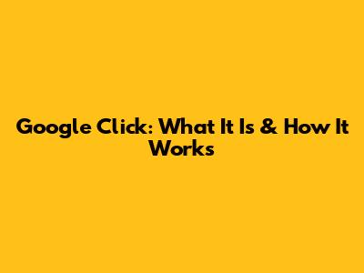 Google Click: What It Is & How It Works