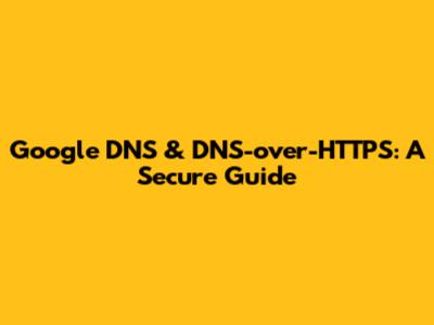 Google DNS & DNS-over-HTTPS: A Secure Guide