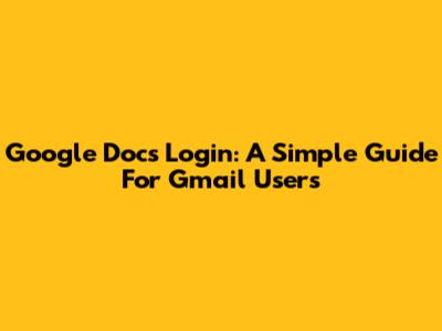 Google Docs Login: A Simple Guide For Gmail Users